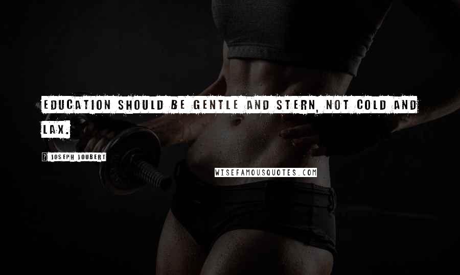 Joseph Joubert Quotes: Education should be gentle and stern, not cold and lax.