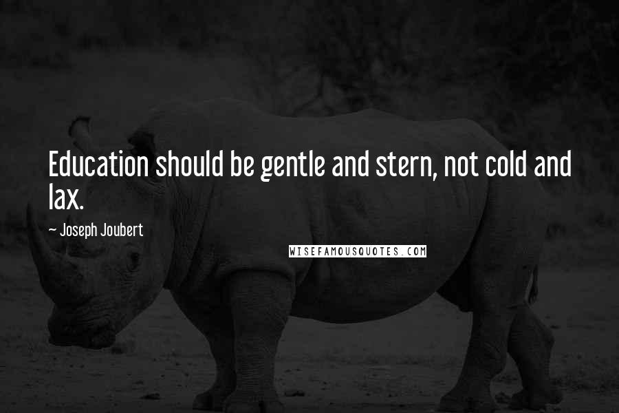 Joseph Joubert Quotes: Education should be gentle and stern, not cold and lax.