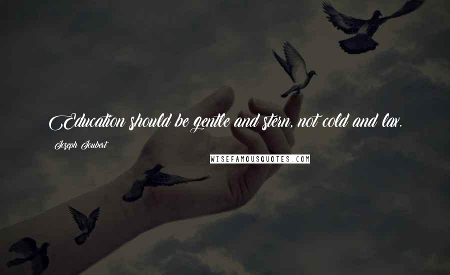 Joseph Joubert Quotes: Education should be gentle and stern, not cold and lax.
