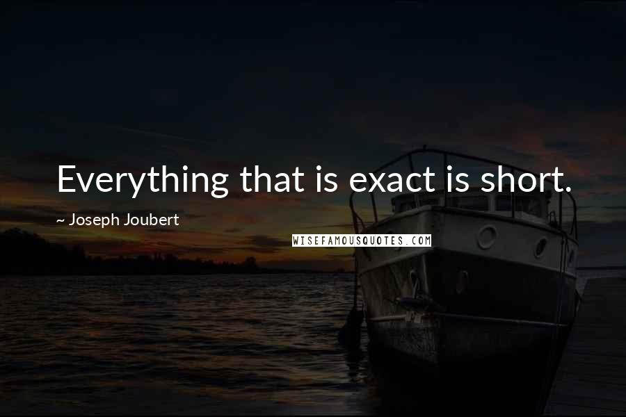 Joseph Joubert Quotes: Everything that is exact is short.