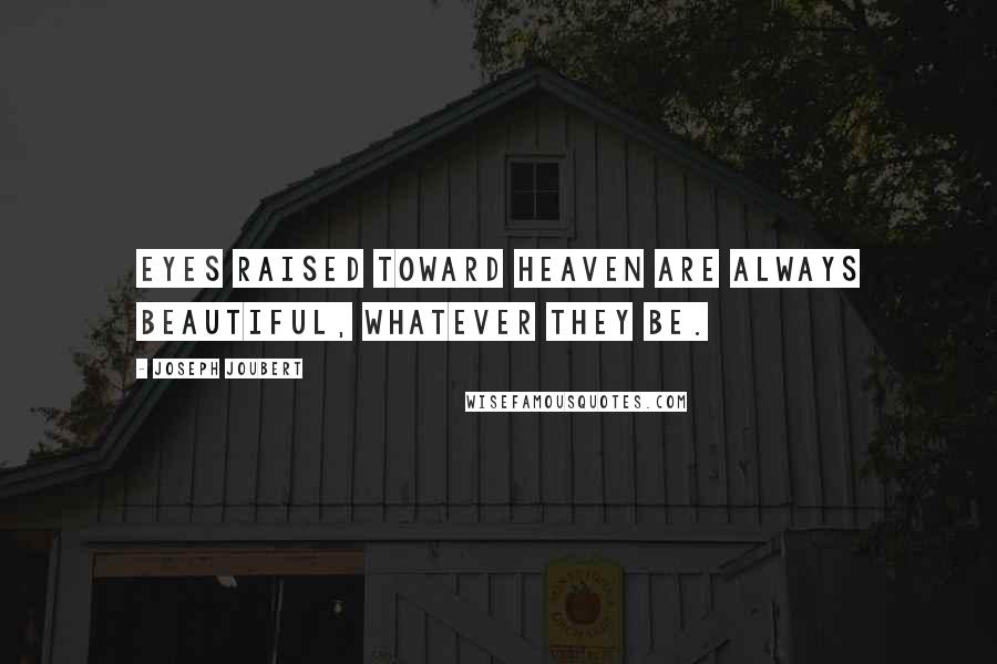 Joseph Joubert Quotes: Eyes raised toward heaven are always beautiful, whatever they be.
