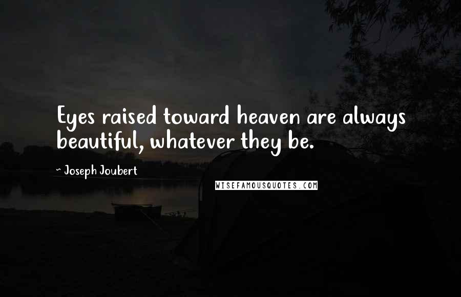 Joseph Joubert Quotes: Eyes raised toward heaven are always beautiful, whatever they be.
