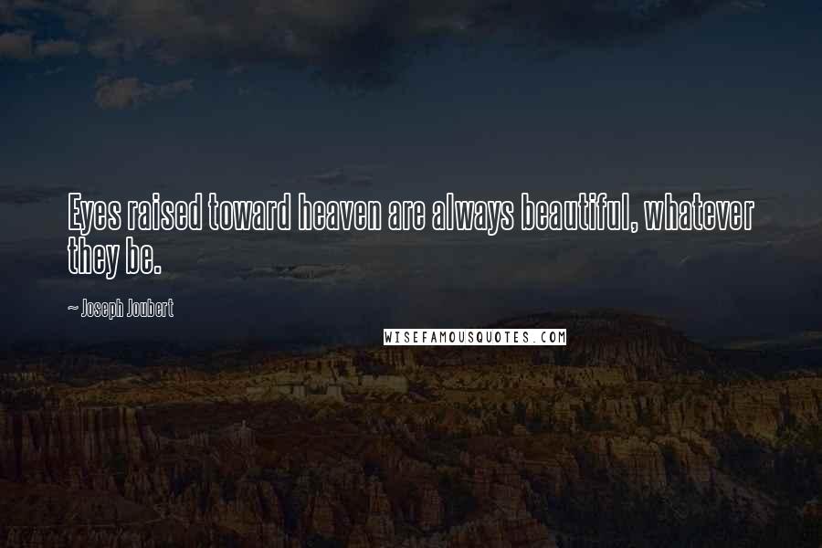 Joseph Joubert Quotes: Eyes raised toward heaven are always beautiful, whatever they be.