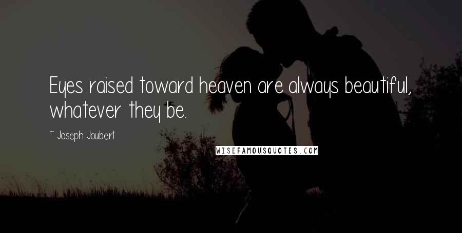 Joseph Joubert Quotes: Eyes raised toward heaven are always beautiful, whatever they be.