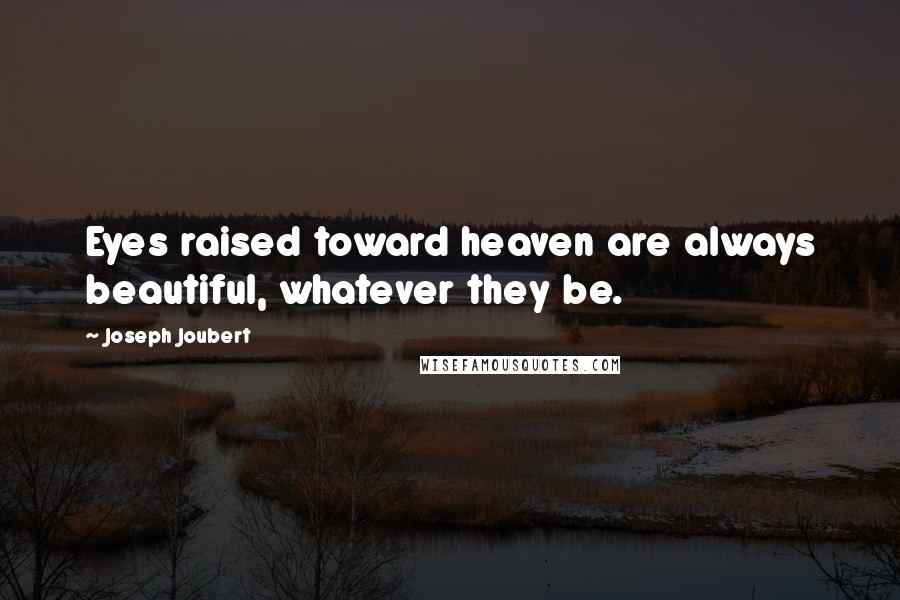 Joseph Joubert Quotes: Eyes raised toward heaven are always beautiful, whatever they be.