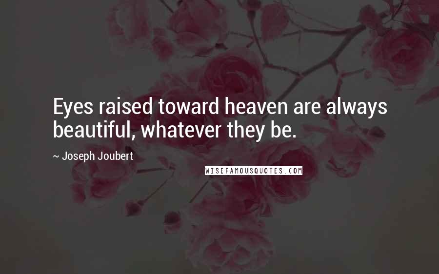 Joseph Joubert Quotes: Eyes raised toward heaven are always beautiful, whatever they be.