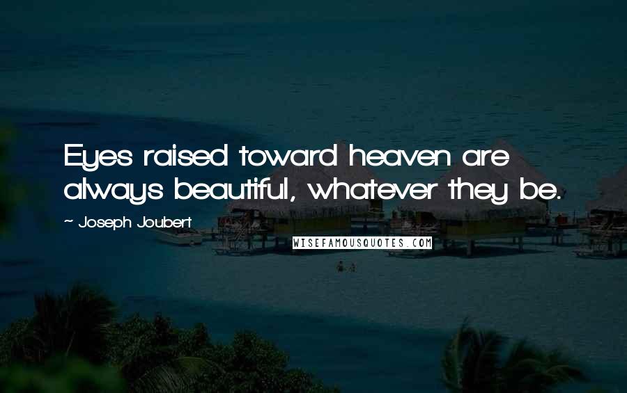 Joseph Joubert Quotes: Eyes raised toward heaven are always beautiful, whatever they be.