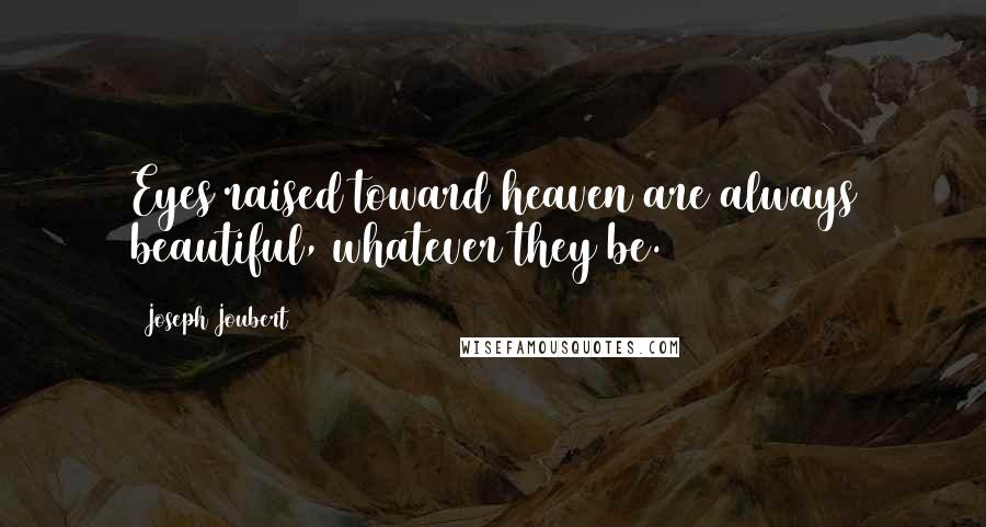 Joseph Joubert Quotes: Eyes raised toward heaven are always beautiful, whatever they be.