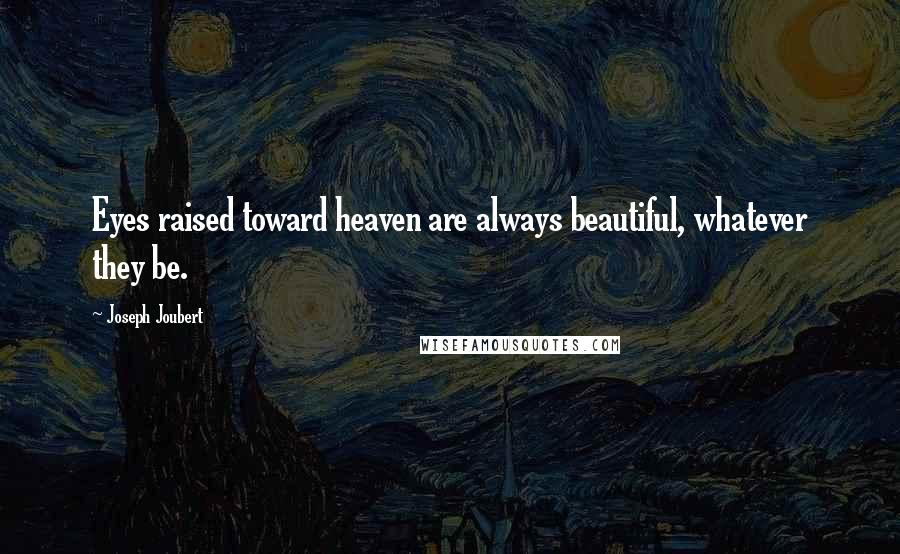 Joseph Joubert Quotes: Eyes raised toward heaven are always beautiful, whatever they be.