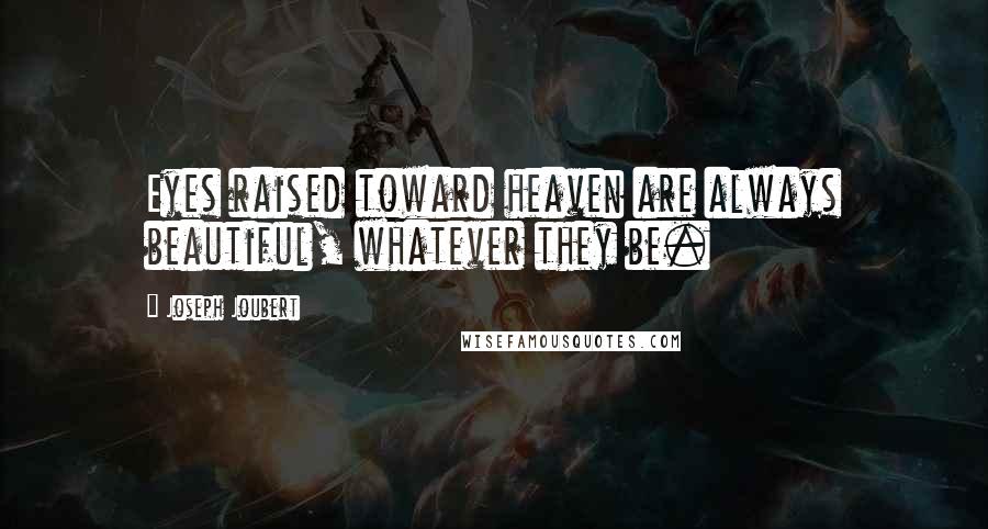 Joseph Joubert Quotes: Eyes raised toward heaven are always beautiful, whatever they be.