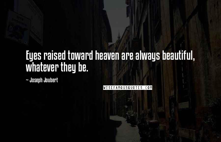 Joseph Joubert Quotes: Eyes raised toward heaven are always beautiful, whatever they be.