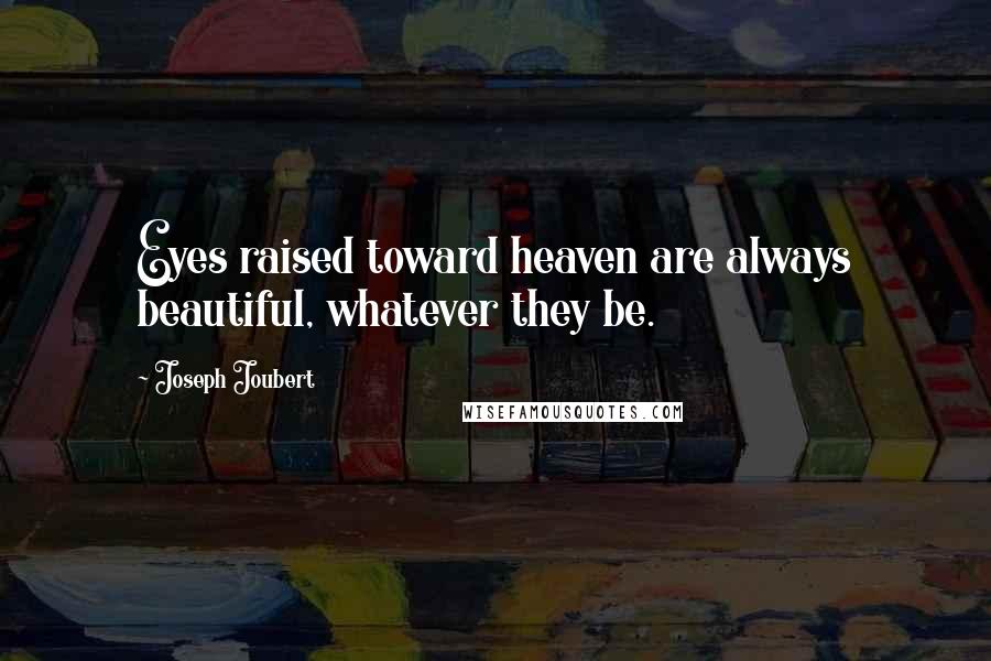 Joseph Joubert Quotes: Eyes raised toward heaven are always beautiful, whatever they be.