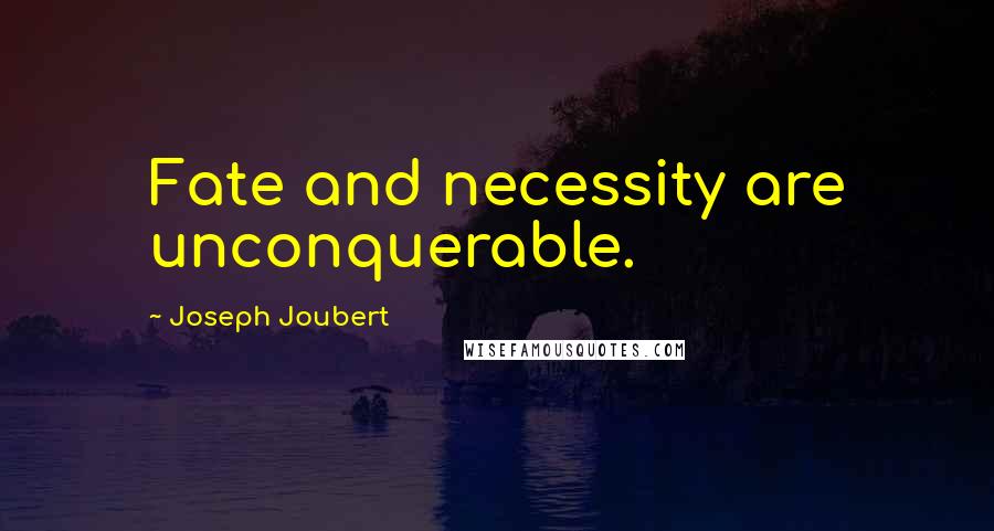 Joseph Joubert Quotes: Fate and necessity are unconquerable.