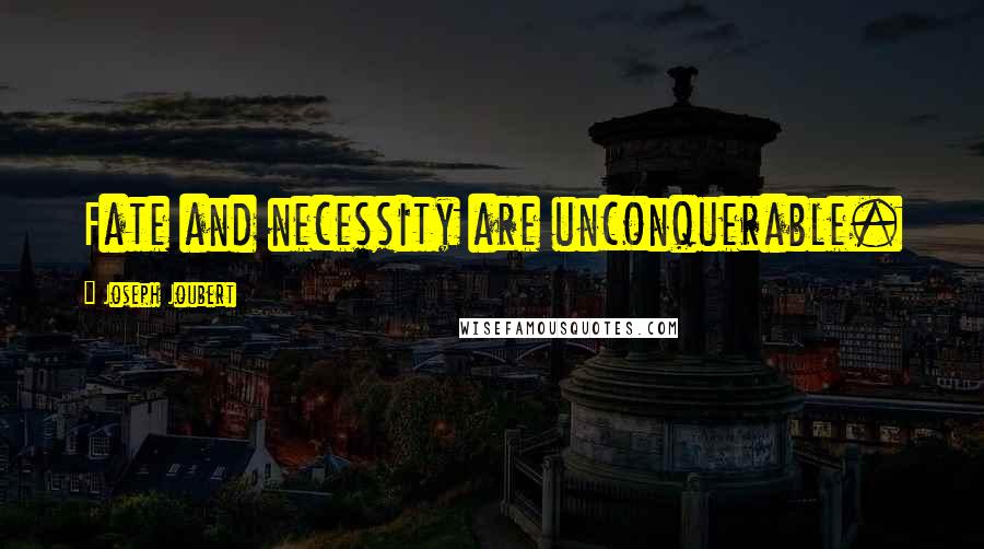 Joseph Joubert Quotes: Fate and necessity are unconquerable.