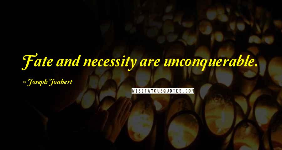 Joseph Joubert Quotes: Fate and necessity are unconquerable.