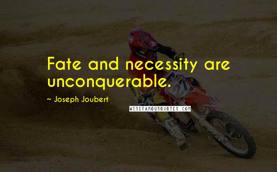 Joseph Joubert Quotes: Fate and necessity are unconquerable.