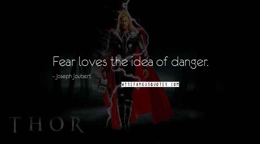 Joseph Joubert Quotes: Fear loves the idea of danger.