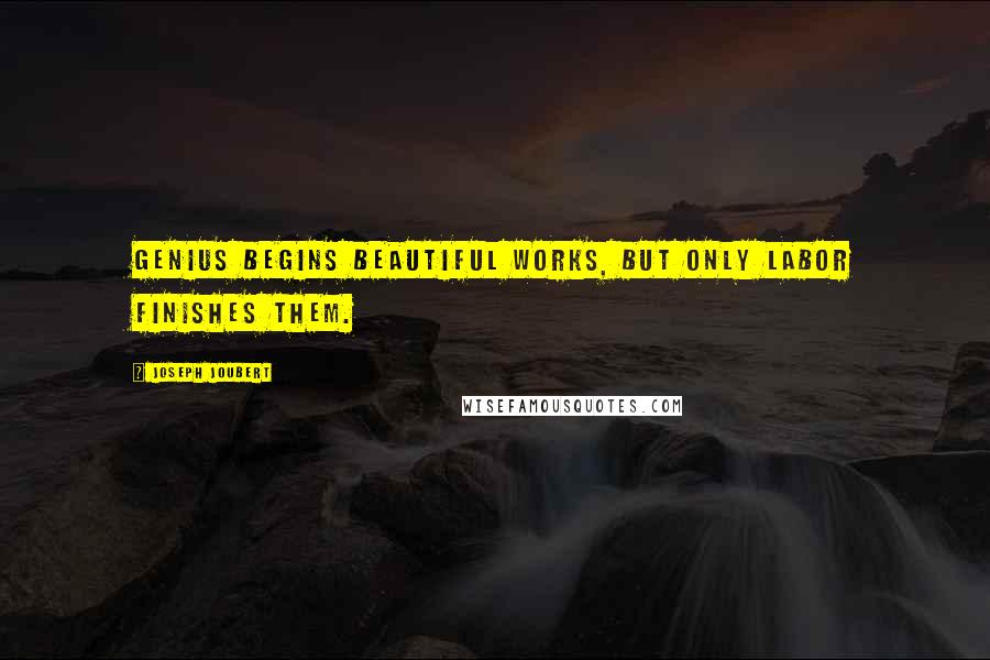 Joseph Joubert Quotes: Genius begins beautiful works, but only labor finishes them.