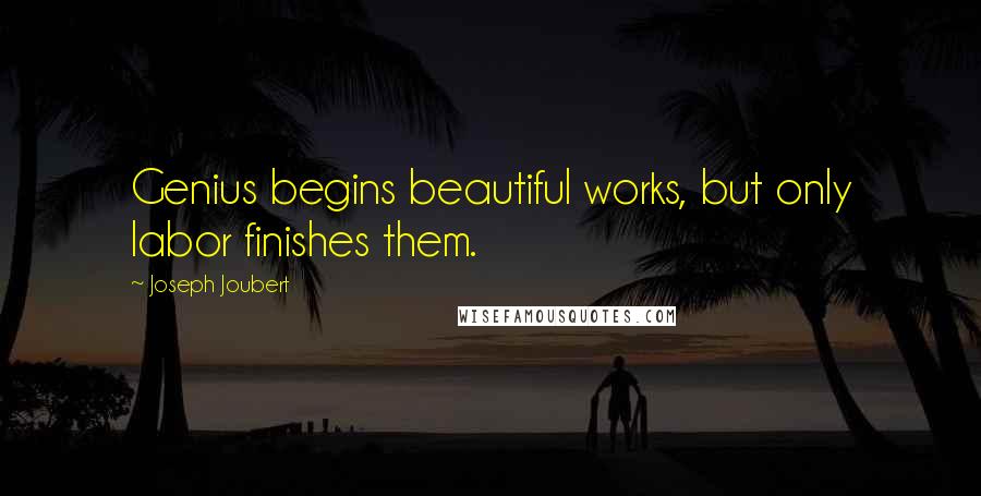 Joseph Joubert Quotes: Genius begins beautiful works, but only labor finishes them.