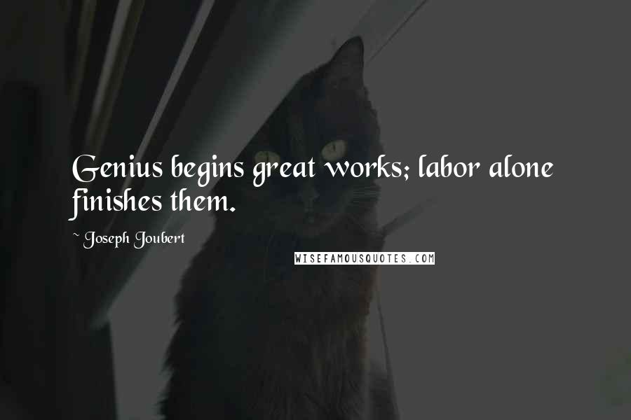 Joseph Joubert Quotes: Genius begins great works; labor alone finishes them.
