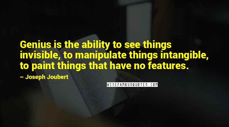 Joseph Joubert Quotes: Genius is the ability to see things invisible, to manipulate things intangible, to paint things that have no features.