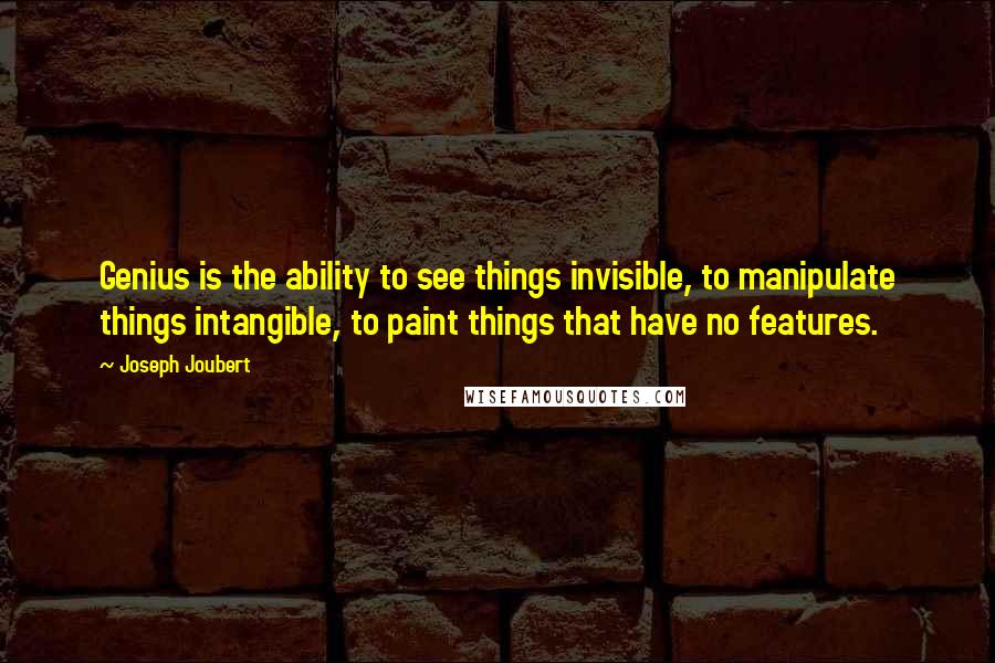 Joseph Joubert Quotes: Genius is the ability to see things invisible, to manipulate things intangible, to paint things that have no features.