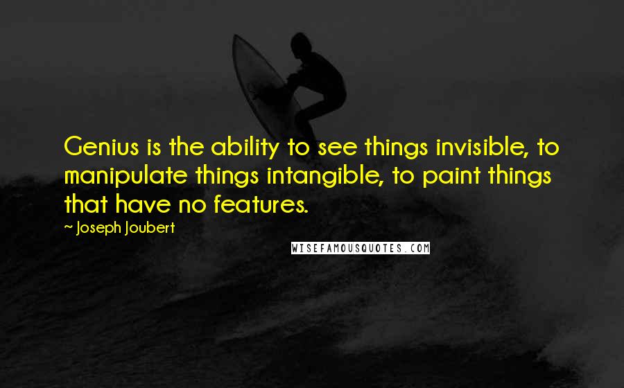 Joseph Joubert Quotes: Genius is the ability to see things invisible, to manipulate things intangible, to paint things that have no features.