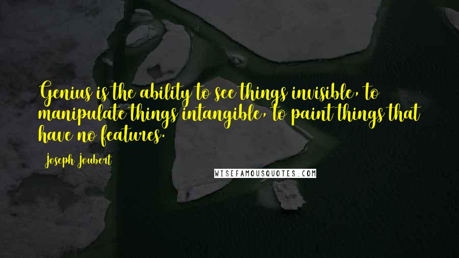 Joseph Joubert Quotes: Genius is the ability to see things invisible, to manipulate things intangible, to paint things that have no features.