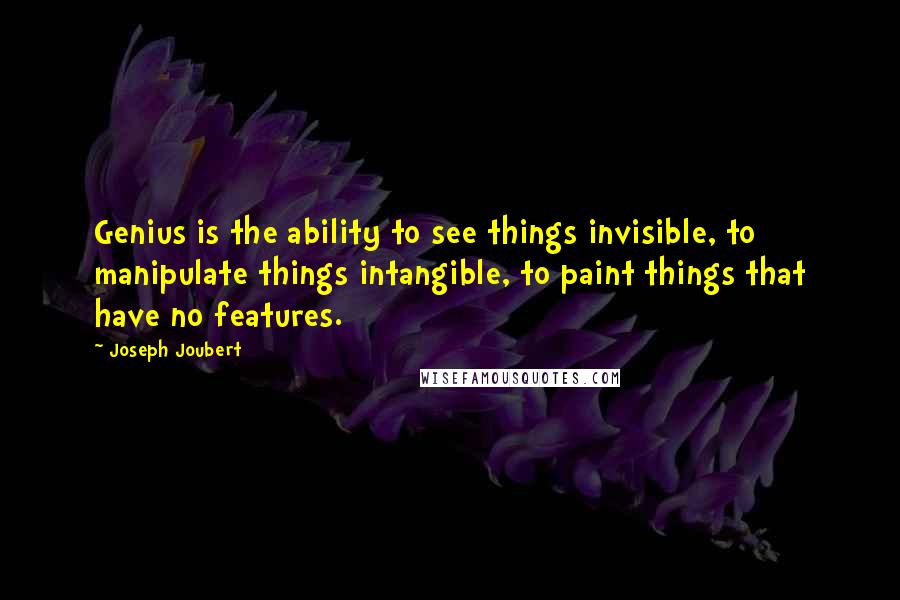 Joseph Joubert Quotes: Genius is the ability to see things invisible, to manipulate things intangible, to paint things that have no features.