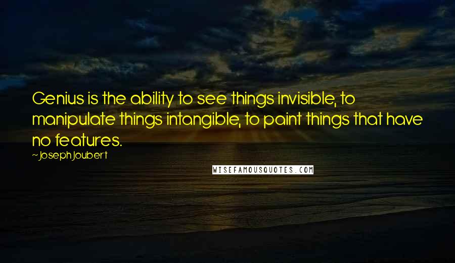 Joseph Joubert Quotes: Genius is the ability to see things invisible, to manipulate things intangible, to paint things that have no features.