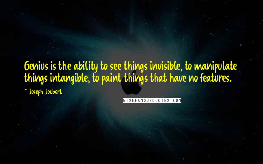 Joseph Joubert Quotes: Genius is the ability to see things invisible, to manipulate things intangible, to paint things that have no features.