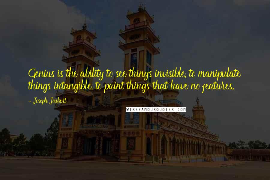 Joseph Joubert Quotes: Genius is the ability to see things invisible, to manipulate things intangible, to paint things that have no features.