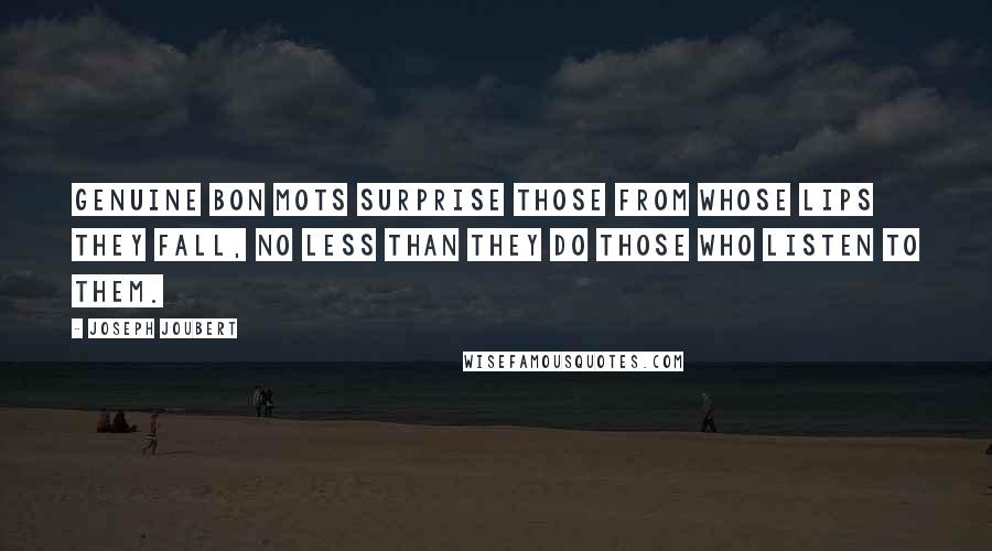 Joseph Joubert Quotes: Genuine bon mots surprise those from whose lips they fall, no less than they do those who listen to them.