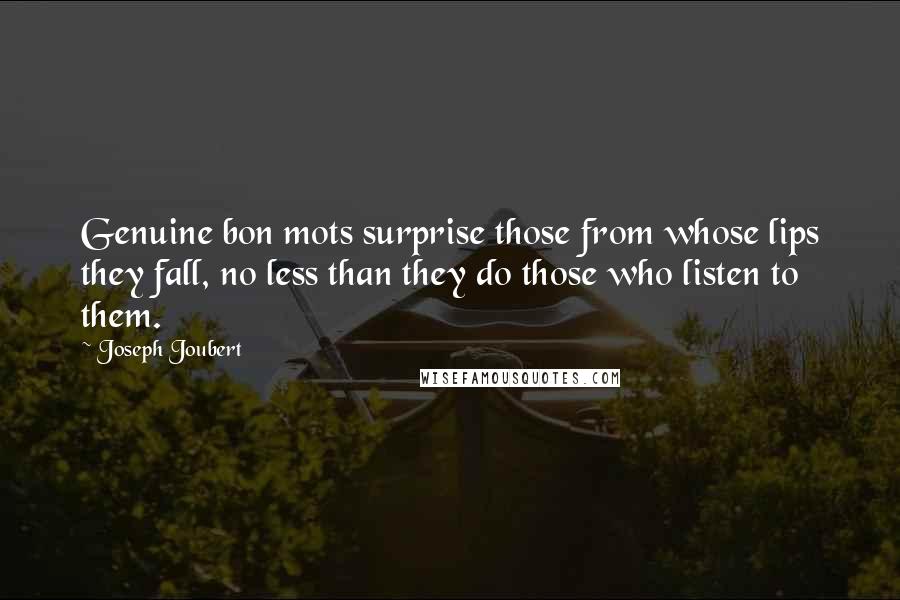 Joseph Joubert Quotes: Genuine bon mots surprise those from whose lips they fall, no less than they do those who listen to them.