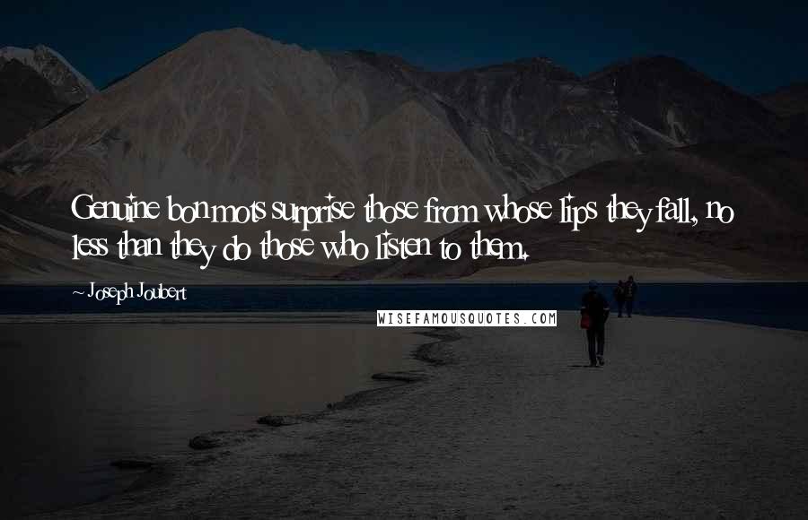 Joseph Joubert Quotes: Genuine bon mots surprise those from whose lips they fall, no less than they do those who listen to them.