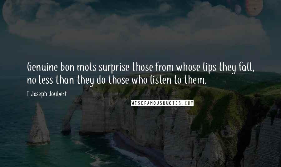 Joseph Joubert Quotes: Genuine bon mots surprise those from whose lips they fall, no less than they do those who listen to them.