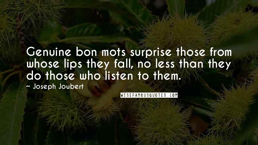 Joseph Joubert Quotes: Genuine bon mots surprise those from whose lips they fall, no less than they do those who listen to them.