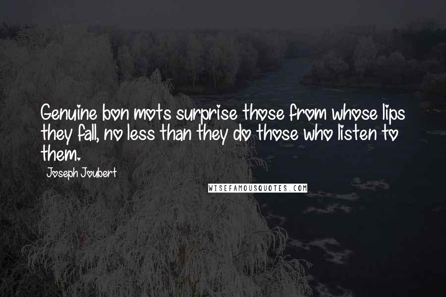 Joseph Joubert Quotes: Genuine bon mots surprise those from whose lips they fall, no less than they do those who listen to them.
