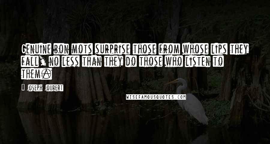 Joseph Joubert Quotes: Genuine bon mots surprise those from whose lips they fall, no less than they do those who listen to them.
