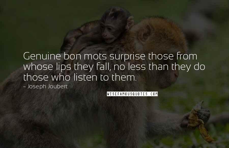 Joseph Joubert Quotes: Genuine bon mots surprise those from whose lips they fall, no less than they do those who listen to them.