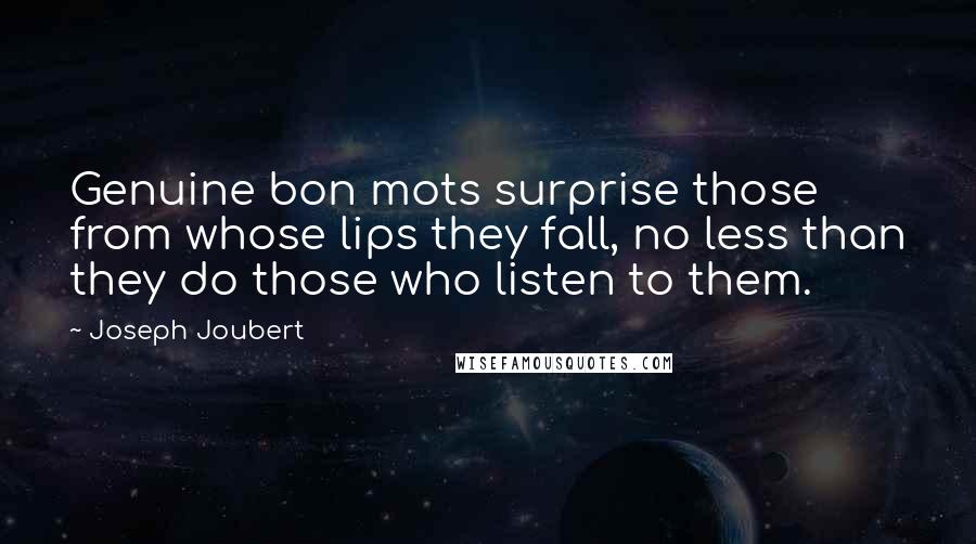 Joseph Joubert Quotes: Genuine bon mots surprise those from whose lips they fall, no less than they do those who listen to them.