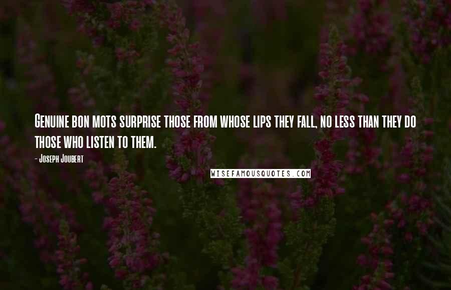 Joseph Joubert Quotes: Genuine bon mots surprise those from whose lips they fall, no less than they do those who listen to them.