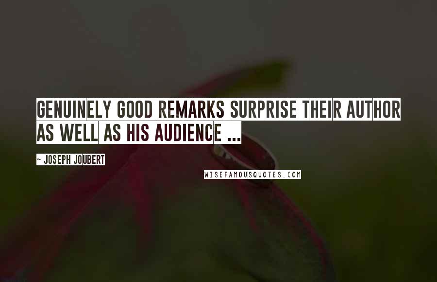 Joseph Joubert Quotes: Genuinely good remarks surprise their author as well as his audience ...