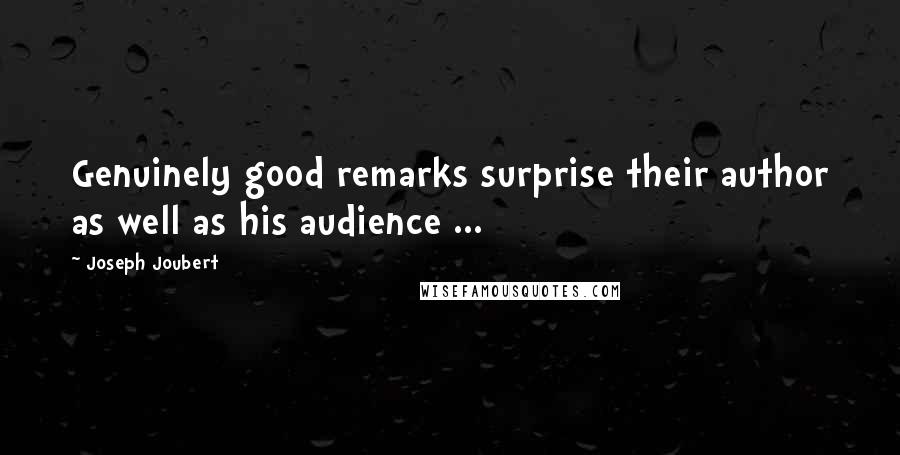 Joseph Joubert Quotes: Genuinely good remarks surprise their author as well as his audience ...