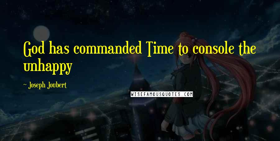 Joseph Joubert Quotes: God has commanded Time to console the unhappy