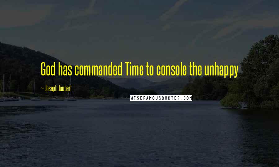 Joseph Joubert Quotes: God has commanded Time to console the unhappy