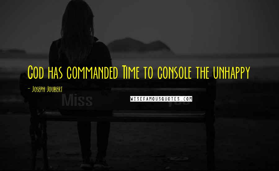 Joseph Joubert Quotes: God has commanded Time to console the unhappy