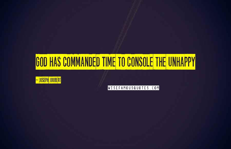 Joseph Joubert Quotes: God has commanded Time to console the unhappy