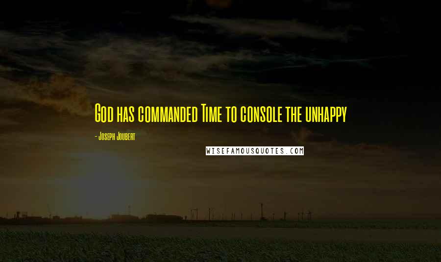 Joseph Joubert Quotes: God has commanded Time to console the unhappy