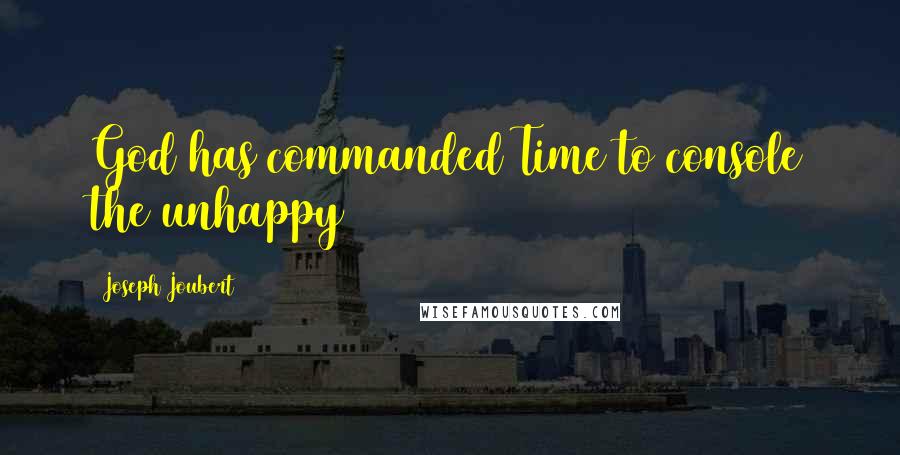 Joseph Joubert Quotes: God has commanded Time to console the unhappy
